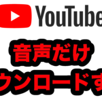 YouTubeから音声だけダウンロードする方法(動画も同じ方法でダウンロード可)