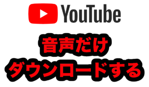 YouTubeから音声だけダウンロードする方法（動画も同じ方法でダウンロード可）