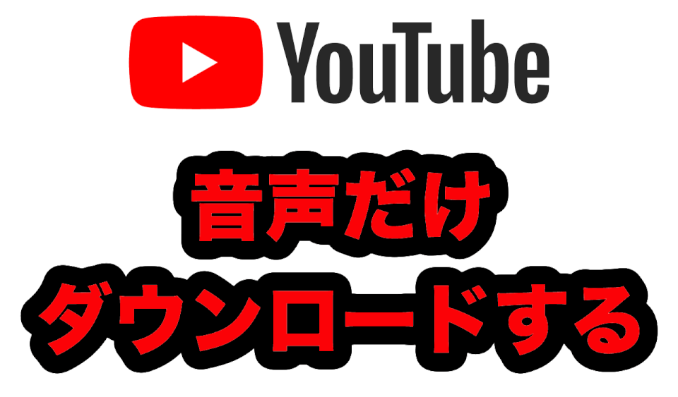 YouTubeから音声だけダウンロードする方法（動画も同じ方法でダウンロード可）