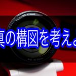 写真の構図は自分の立ち位置を変えながら考えるべし