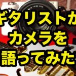 機材好きのギタリストにカメラを語らせたらこうなった