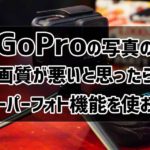 GoProの写真が暗くね?って思ったらスーパーフォト機能を使おう