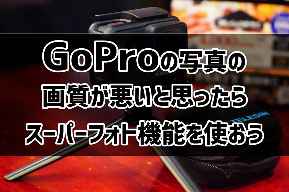 GoProの写真が暗くね？って思ったらスーパーフォト機能を使おう