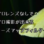 普通の単焦点+クローズアップレンズでマクロレンズなしで接写を実現する方法