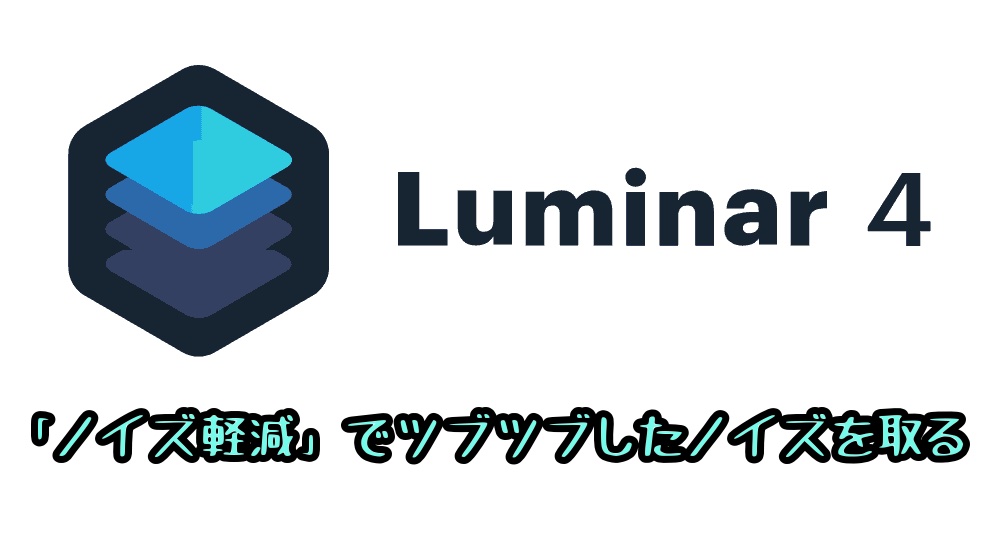 Luminar4「ノイズ軽減」の使い方　ツブツブノイズを取る方法