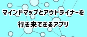 こんなのほしかった！マインドマップとアウトライナーを行き来できるアプリを紹介します